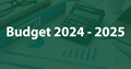 Text Budget 2024 -2025 in white on a opaque green. There is a calculator and graphs in the background
